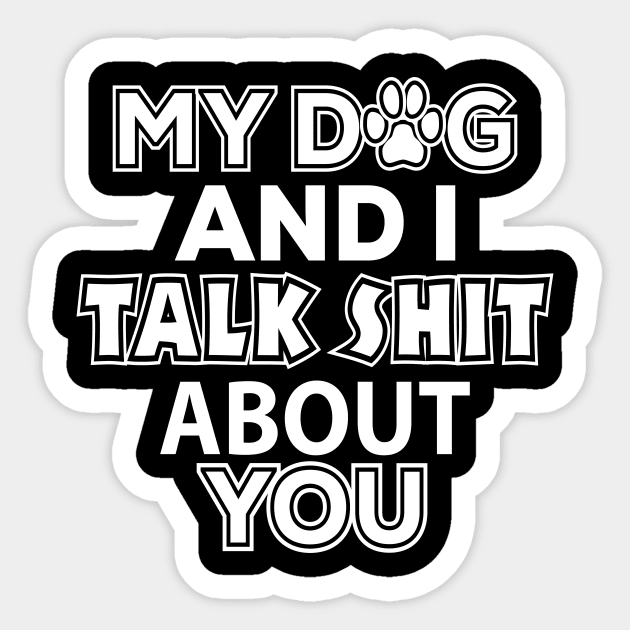 My Dog and I Talk Shit About You - Dog Lover Sticker by xoclothes